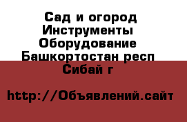 Сад и огород Инструменты. Оборудование. Башкортостан респ.,Сибай г.